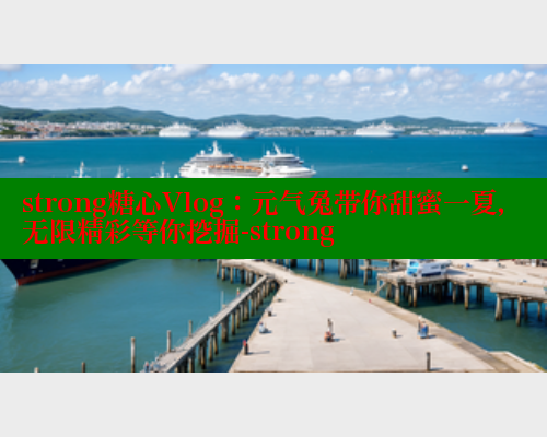 strong糖心Vlog：元气兔带你甜蜜一夏，无限精彩等你挖掘-strong