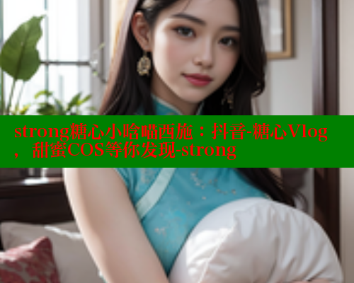 strong糖心小晗喵西施：抖音-糖心Vlog，甜蜜COS等你发现-strong 糖心官方网站vlog 第1张