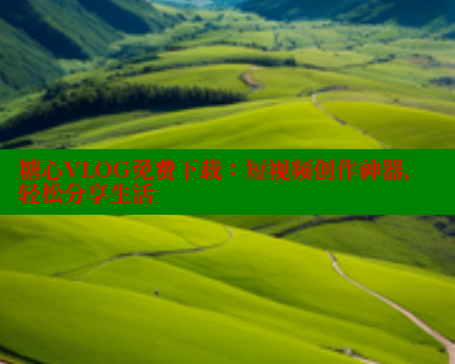 糖心VLOG免费下载：短视频创作神器，轻松分享生活