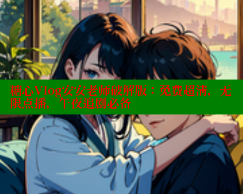 糖心Vlog安安老师破解版：免费超清，无限点播，午夜追剧必备 糖心vIog官方观看 第1张