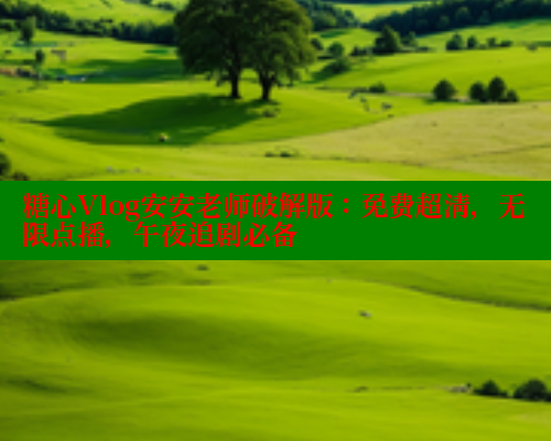 糖心Vlog安安老师破解版：免费超清，无限点播，午夜追剧必备 糖心vIog官方观看 第2张