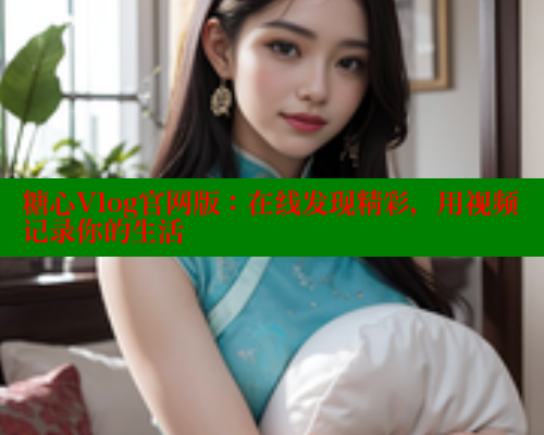糖心Vlog官网版：在线发现精彩，用视频记录你的生活