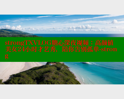 strongTXVLOG糖心深夜视频：高颜值美女24小时才艺秀，陪你告别孤单-strong 糖心vlogo 第1张