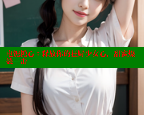 电锯糖心：释放你的狂野少女心，甜蜜爆裂一击