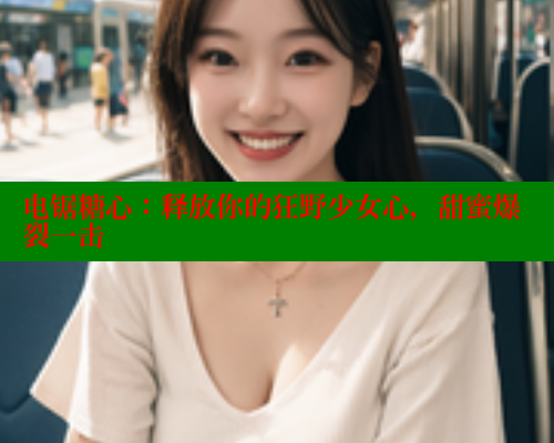电锯糖心：释放你的狂野少女心，甜蜜爆裂一击 糖心官方网站vlog 第2张