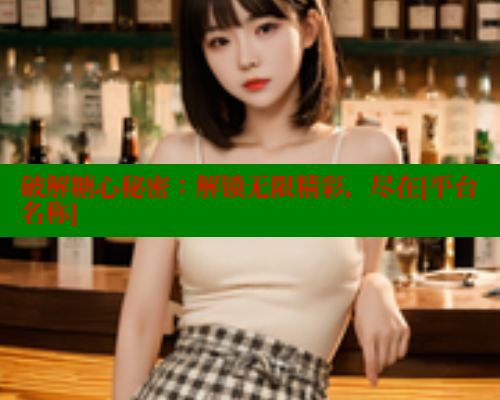 破解糖心秘密：解锁无限精彩，尽在[平台名称] 糖心vIog官方观看 第2张