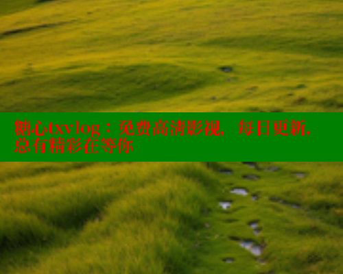 糖心txvlog：免费高清影视，每日更新，总有精彩在等你 糖心官方网站vlog 第1张