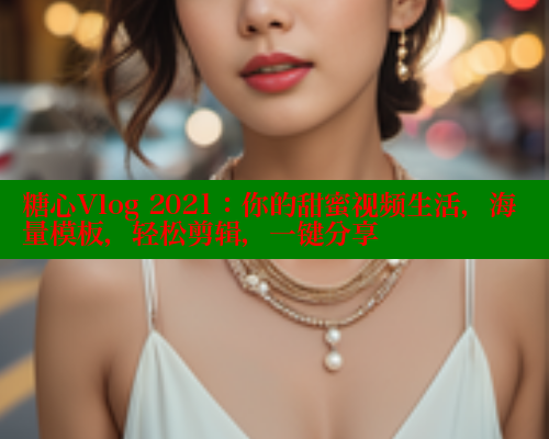糖心Vlog 2021：你的甜蜜视频生活，海量模板，轻松剪辑，一键分享 糖心官方网站vlog 第1张