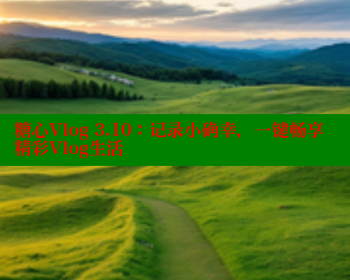 糖心Vlog 3.10：记录小确幸，一键畅享精彩Vlog生活 糖心vIog官方观看 第2张