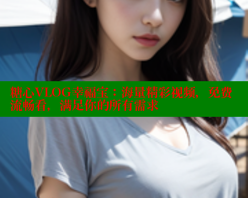 糖心VLOG幸福宝：海量精彩视频，免费流畅看，满足你的所有需求 糖心官方网站vlog 第1张