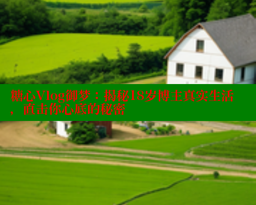 糖心Vlog御梦：揭秘18岁博主真实生活，直击你心底的秘密 糖心vIog官方观看 第2张
