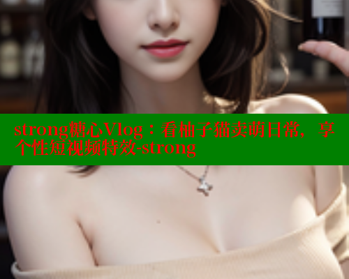 strong糖心Vlog：看柚子猫卖萌日常，享个性短视频特效-strong 糖心vlogo 第1张