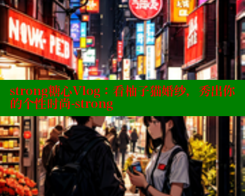 strong糖心Vlog：看柚子猫婚纱，秀出你的个性时尚-strong 糖心官方网站vlog 第1张