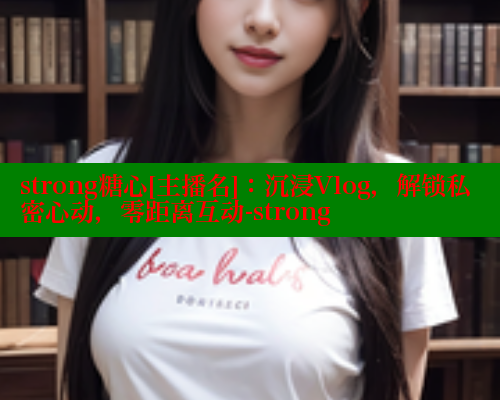 strong糖心[主播名]：沉浸Vlog，解锁私密心动，零距离互动-strong 糖心vlog官网 第2张