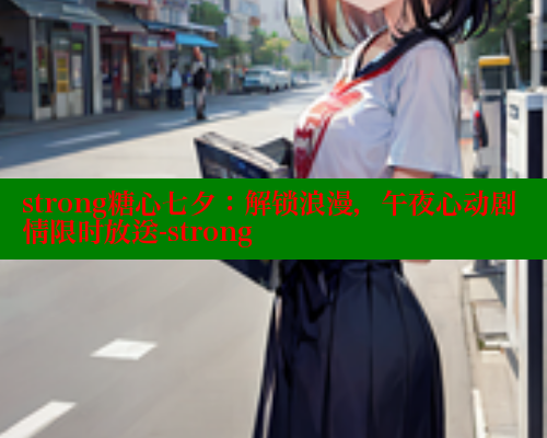 strong糖心七夕：解锁浪漫，午夜心动剧情限时放送-strong 糖心官方网站vlog 第2张