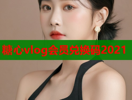 糖心vlog会员兑换码2021