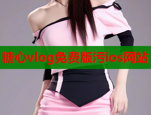 糖心vlog免费版污ios网站