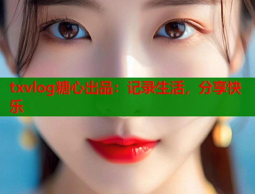 txvlog糖心出品：记录生活，分享快乐