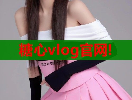 糖心vlog官网!
