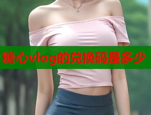 糖心vlog的兑换码是多少