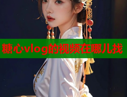 糖心vlog的视频在哪儿找  第1张