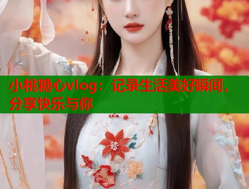 小桃糖心vlog：记录生活美好瞬间，分享快乐与你