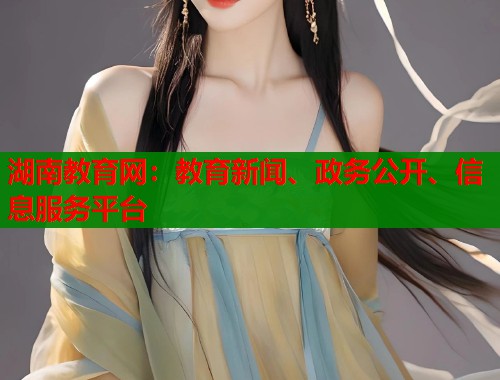 湖南教育网：教育新闻、政务公开、信息服务平台