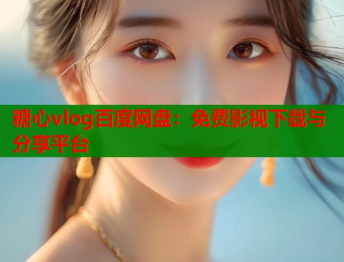糖心vlog百度网盘：免费影视下载与分享平台