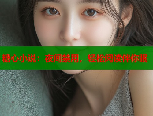 糖心小说：夜间禁用，轻松阅读伴你眠
