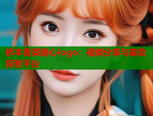 桥本香菜糖心logo：视频分享与美食探索平台