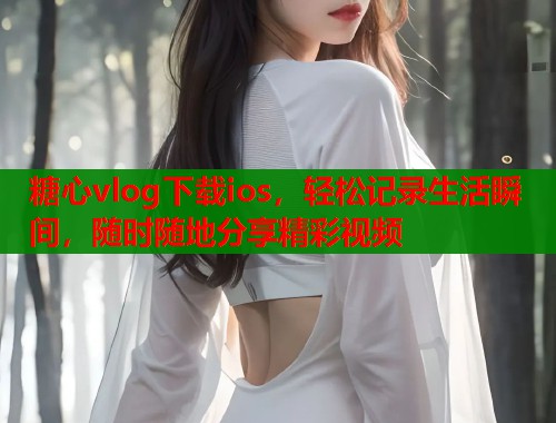 糖心vlog下载ios，轻松记录生活瞬间，随时随地分享精彩视频  第1张