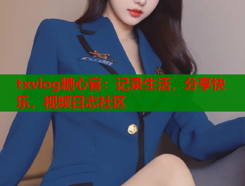 txvlog糖心官：记录生活，分享快乐，视频日志社区  第2张