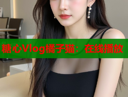 糖心Vlog橘子猫：在线播放