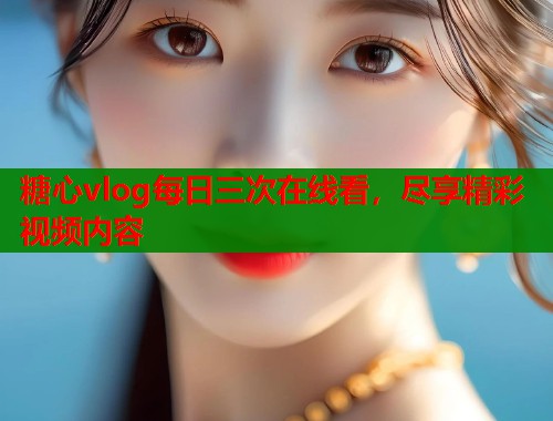 糖心vlog每日三次在线看，尽享精彩视频内容  第2张