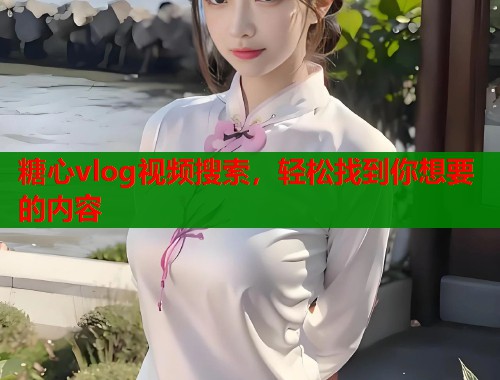 糖心vlog视频搜索，轻松找到你想要的内容  第2张