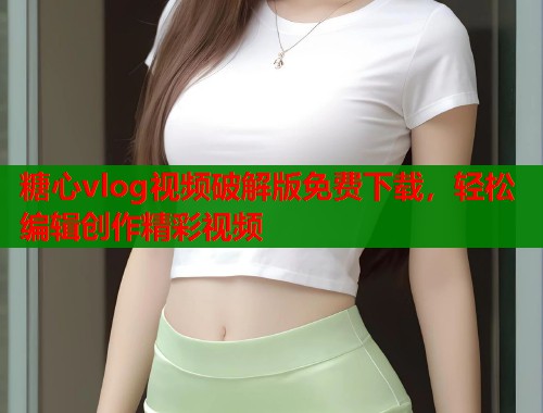 糖心vlog视频破解版免费下载，轻松编辑创作精彩视频  第1张