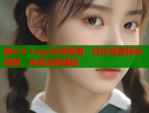 糖心V Logo在线观看：轻松观看精彩视频，体验流畅播放  第1张