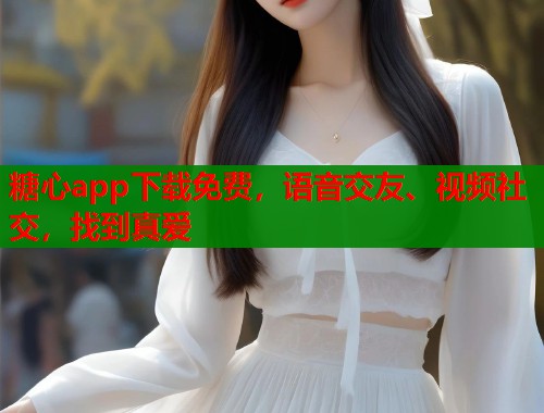 糖心app下载免费，语音交友、视频社交，找到真爱  第1张