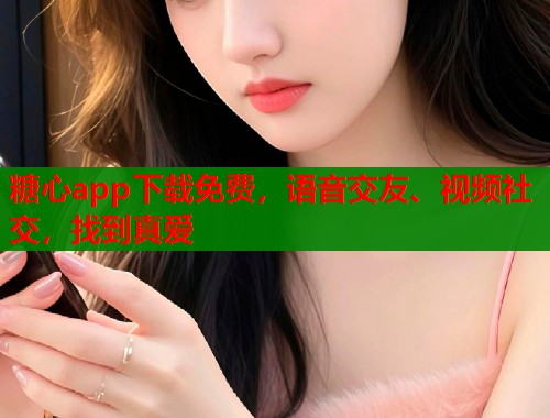 糖心app下载免费，语音交友、视频社交，找到真爱  第2张