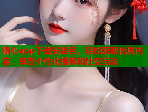 糖心app下载安装包，轻松获取优质内容，享受个性化推荐和社交互动  第2张