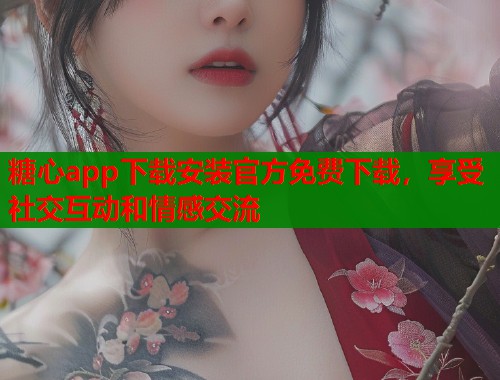 糖心app下载安装官方免费下载，享受社交互动和情感交流  第1张