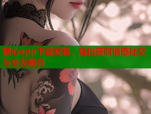 糖心app下载安装，轻松获取情感社交与交友服务