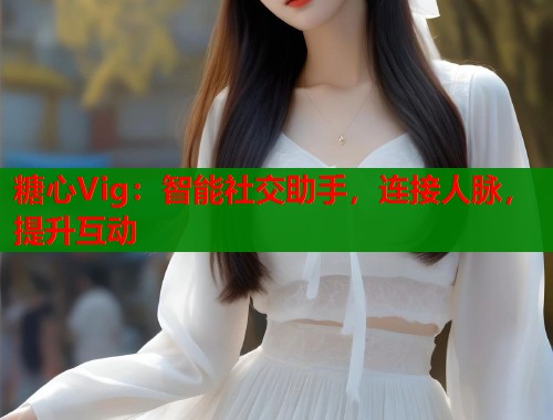 糖心Vig：智能社交助手，连接人脉，提升互动  第1张