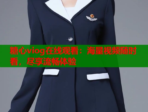 糖心viog在线观看：海量视频随时看，尽享流畅体验