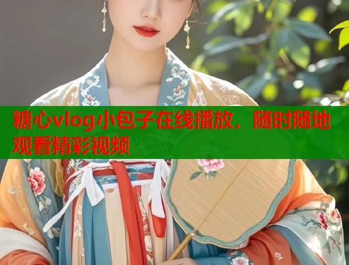 糖心vlog小包子在线播放，随时随地观看精彩视频