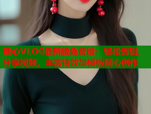 糖心VLOG最新版免费版：轻松剪辑、分享视频，丰富特效与模板随心创作  第1张