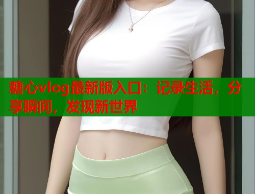 糖心vlog最新版入口：记录生活，分享瞬间，发现新世界  第2张