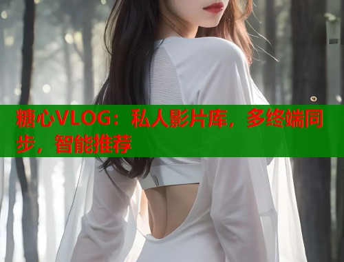 糖心VLOG：私人影片库，多终端同步，智能推荐