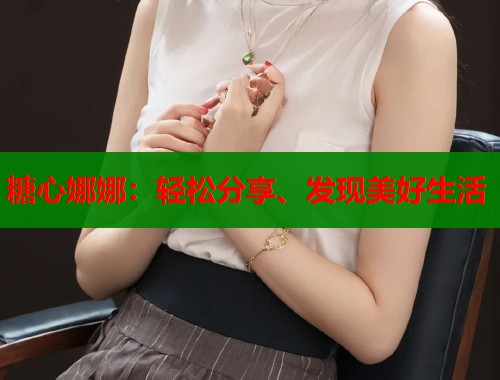 糖心娜娜：轻松分享、发现美好生活  第1张