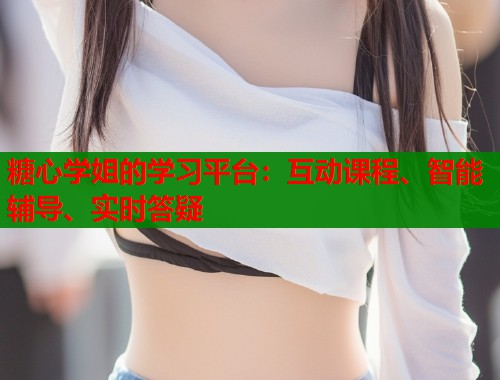 糖心学姐的学习平台：互动课程、智能辅导、实时答疑  第1张
